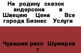 На  родину  сказок    андерсона  .....в  Швецию  › Цена ­ 1 - Все города Бизнес » Услуги   . Чувашия респ.,Шумерля г.